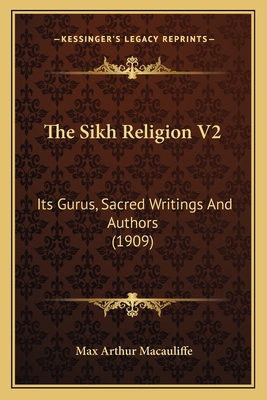 The Sikh Religion V2: Its Gurus, Sacred Writings and Authors (1909) - Macauliffe, Max Arthur