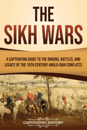 The Sikh Wars: A Captivating Guide to the Origins, Battles, and Legacy of the 19th-Century Anglo-Sikh Conflicts