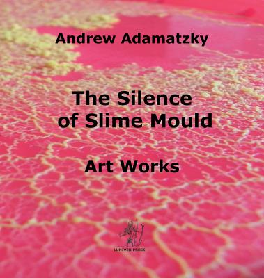 The Silence of Slime Mould - Adamatzky, Andrew