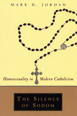 The Silence of Sodom: Homosexuality in Modern Catholicism - Jordan, Mark D
