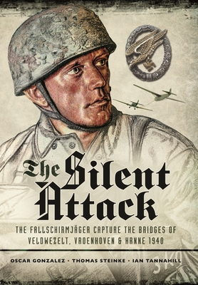 The Silent Attack: The Fallschirmjsger Capture the Bridges of Veldwezelt, Vroenhoven and Kanne 1940 - Gonzlez, scar, and Steinke, Thomas, and Tannahill, Ian