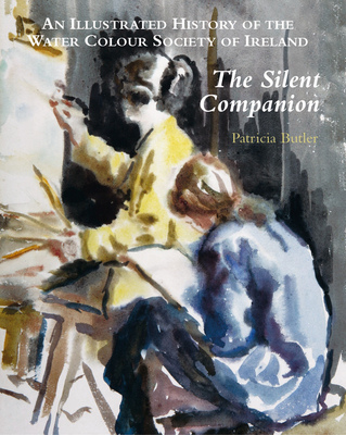 The Silent Companion: An Illustrated History of the Water Colour Society of Ireland - Butler, Patricia