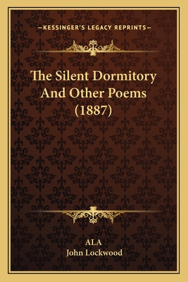 The Silent Dormitory and Other Poems (1887) - Ala, and Lockwood, John