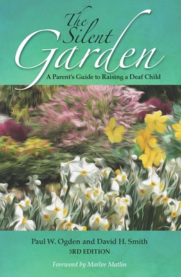 The Silent Garden: A Parent's Guide to Raising a Deaf Child - Ogden, Paul W, and Smith, David H, and Matlin, Marlee (Foreword by)