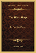 The Silent Harp: Or Fugitive Poems
