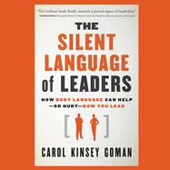 The Silent Language of Leaders: How Body Language Can Help--Or Hurt--How You Lead