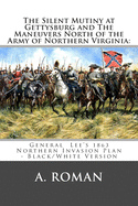 The Silent Mutiny at Gettysburg: and The Maneuvers North of the Army of Northern Virginia: General Lee's 1863 Northern Invasion Plan the Sesquicentennial Edition.