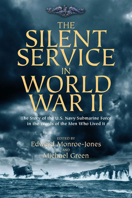 The Silent Service in World War II: The Story of the U.S. Navy Submarine Force in the Words of the Men Who Lived It - Green, Michael (Editor), and Monroe-Jones, Edward (Editor)