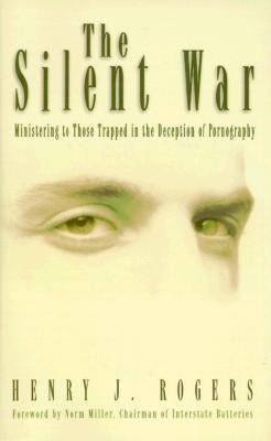 The Silent War: Ministering to Those Trapped in Deception of Pornography - Rogers, Henry J, and Miller, Norm (Foreword by)