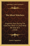 The Silent Watchers: England's Navy During the Great War, What It Is, and What We Owe to It (1918)