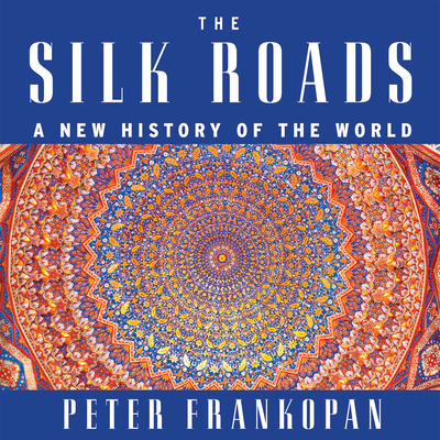 The Silk Roads: A New History of the World - Frankopan, Peter, and Kennedy, Laurence (Narrator)