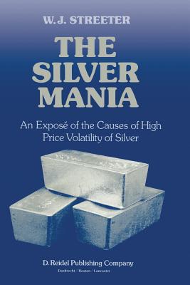 The Silver Mania: An Expos of the Causes of High Price Volatility of Silver - Streeter, W J