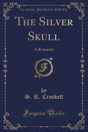 The Silver Skull: A Romance (Classic Reprint)