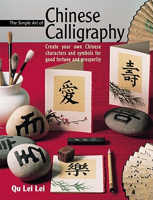 The Simple Art of Chinese Calligraphy: Create Your Own Chinese Characters and Symbols for Good Fortune and Prosperity - Lei, Qu Lei, and Qu, Lei Lei, and Lei Lei, Qu