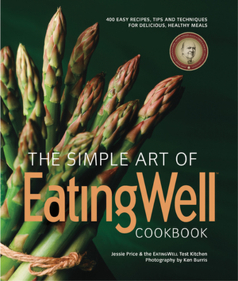 The Simple Art of EatingWell Cookbook: 400 Easy Recipes, Tips and Techniques for Delicious, Healthy Meals - The Editors of Eatingwell, and Price, Jessie