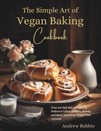 The Simple Art of Vegan Baking Cookbook: Over 100 Fail-Safe Recipes for Delicious Cakes, Cookies, Breads, and More, Including Gluten-Free Options!
