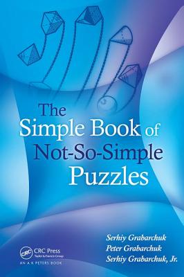 The Simple Book of Not-So-Simple Puzzles - Grabarchuk, Serhiy, and Grabarchuk, Peter, and Grabarchuk, Jr., Serhiy