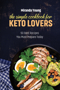 The Simple Cookbook For Keto Lovers: 50 Best Recipes You Must Prepare Today