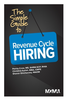 The Simple Guide to Revenue Cycle Hiring - Crow, Penny M, and Kalish, Christine, and Ginchansky, Sharon Z