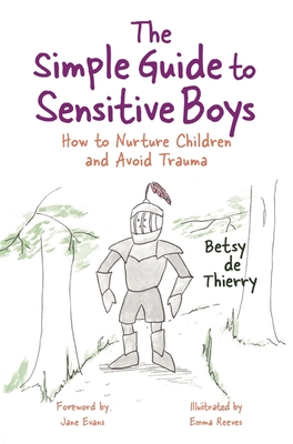 The Simple Guide to Sensitive Boys: How to Nurture Children and Avoid Trauma - De Thierry, Betsy, and Evans, Jane (Foreword by)