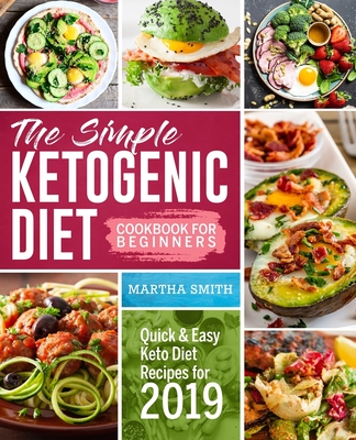 The Simple Ketogenic Diet Cookbook For Beginners: Quick And Easy Keto Diet Recipes For 2019 - Smith, Martha