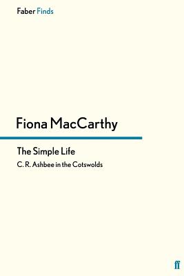 The Simple Life: C. R. Ashbee in the Cotswolds - MacCarthy, Fiona