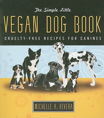 The Simple Little Vegan Dog Book: Cruelty-Free Recipes for Canines - Rivera, Michelle A