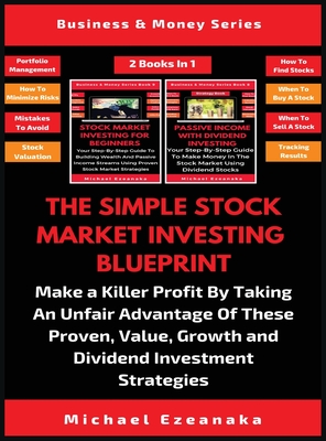 The Simple Stock Market Investing Blueprint (2 Books In 1): Make A Killer Profit By Taking An Unfair Advantage Of These Proven Value, Growth And Dividend Investment Strategies - Ezeanaka, Michael