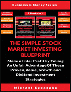 The Simple Stock Market Investing Blueprint (2 Books In 1): Make A Killer Profit By Taking An Unfair Advantage Of These Proven Value, Growth And Dividend Investment Strategies