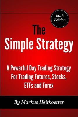 The Simple Strategy - A Powerful Day Trading Strategy For Trading Futures, Stocks, ETFs and Forex - Hodge, Mark, and Heitkoetter, Markus