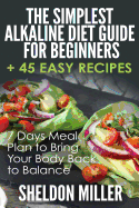 The Simplest Alkaline Diet Guide for Beginners + 45 Easy Recipes: 7 Days Meal Plan to Bring Your Body Back to Balance