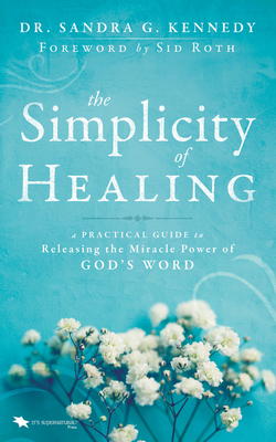 The Simplicity of Healing: A Practical Guide to Releasing the Miracle Power of God's Word - Kennedy, Sandra G, and Roth, Sid (Foreword by)