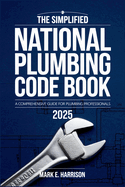 The Simplified National Plumbing Code Book 2025: A Clear and Concise Guide to Plumbing Codes, Standards, and Best Practices
