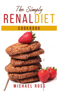 The Simply Renal Diet Cookbook: Healthy and Tasty Recipes for Newly Diagnosed Made by Low Potassium, Sodium and Phosphorus. Start Now to Feel Healthier