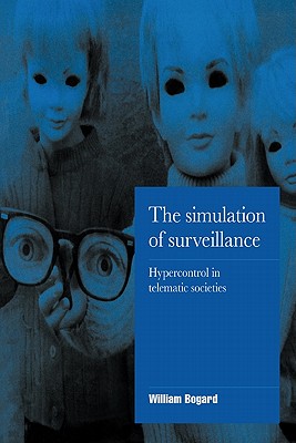 The Simulation of Surveillance: Hypercontrol in Telematic Societies - Bogard, William