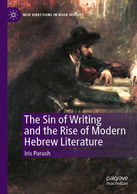 The Sin of Writing and the Rise of Modern Hebrew Literature - Parush, Iris, and Green, Jeffrey M. (Translated by), and Parush, Tamar (Contributions by)