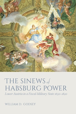 The Sinews of Habsburg Power: Lower Austria in a Fiscal-Military State 1650-1820 - Godsey, William D., Jr.