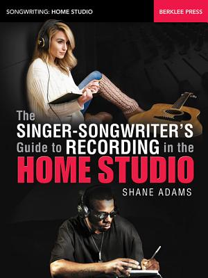 The Singer-Songwriter's Guide to Recording: In the Home Studio - Adams, Shane