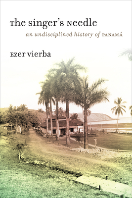 The Singer's Needle: An Undisciplined History of Panam - Vierba, Ezer