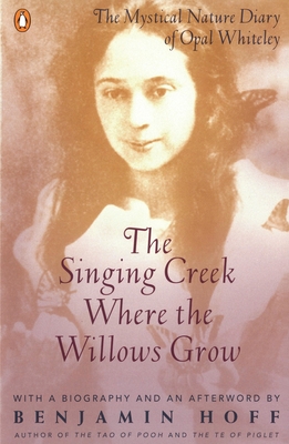 The Singing Creek Where the Willows Grow: The Mystical Nature Diary of Opal Whiteley - Whiteley, Opal, and Hoff, Benjamin (Editor)
