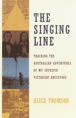 The Singing Line: Tracking the Australian Adventures of My Intrepid Victorian Ancestors - Thomson, Alice