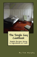The Single Guy Cookbook: Simple Recipes Using 6 Ingredients or Less