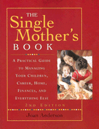 The Single Mother's Book: A Practical Guide to Managing Your Children, Career, Home, Finances, and Everything Else