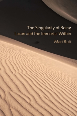 The Singularity of Being: Lacan and the Immortal Within - Ruti, Mari