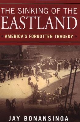 The Sinking of the Eastland: America's Forgotten Tragedy - Bonansinga, Jay