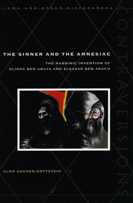 The Sinner and the Amnesiac: The Rabbinic Invention of Elisha ben Abuya and Eleazar ben Arach - Goshen-Gottstein, Alon