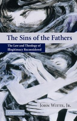 The Sins of the Fathers: The Law and Theology of Illegitimacy Reconsidered - Witte Jr, John