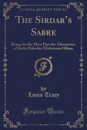 The Sirdar's Sabre: Being for the Most Part the Adventures of Sirdar Bahadur Mohammed Khan (Classic Reprint)