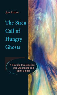 The Siren Call of Hungry Ghosts: A Riveting Investigation Into Channeling and Spirit Guides - Fisher, Joe, and Wilson, Colin (Foreword by)