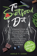 The Sirtfood Diet: A Beginner's Guide to Losing Weight, Burning Fat, Getting Lean, and Staying Healthy With Carnivore, Vegetarian, and Vegan Recipes to Activate Your Skinny Gene